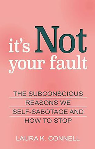 It's Not Your Fault - The Subconscious Reasons We Self-Sabotage and How to Stop